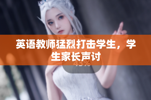 英语教师猛烈打击学生，学生家长声讨