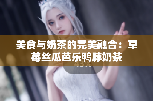 美食与奶茶的完美融合：草莓丝瓜芭乐鸭脖奶茶