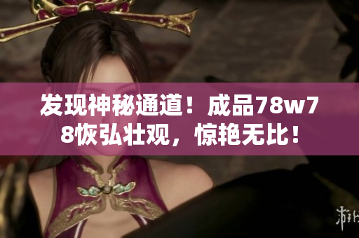 发现神秘通道！成品78w78恢弘壮观，惊艳无比！