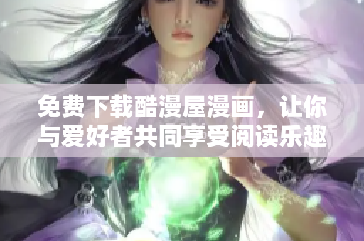 免费下载酷漫屋漫画，让你与爱好者共同享受阅读乐趣
