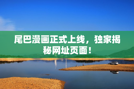 尾巴漫画正式上线，独家揭秘网址页面！