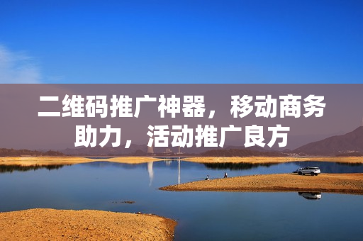 二维码推广神器，移动商务助力，活动推广良方