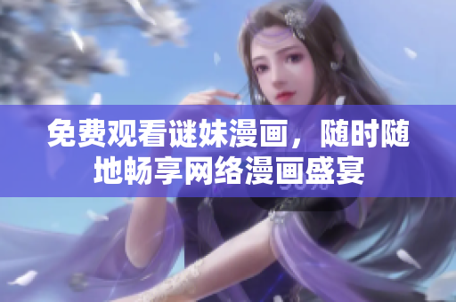 免费观看谜妹漫画，随时随地畅享网络漫画盛宴
