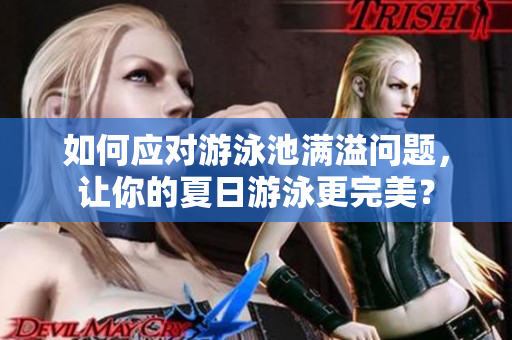 如何应对游泳池满溢问题，让你的夏日游泳更完美？