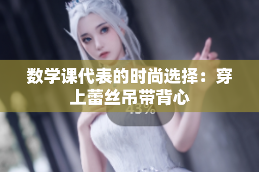 数学课代表的时尚选择：穿上蕾丝吊带背心