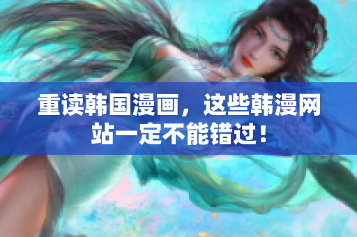 重读韩国漫画，这些韩漫网站一定不能错过！