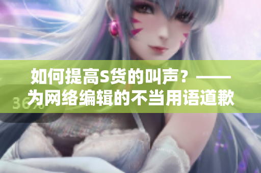 如何提高S货的叫声？——为网络编辑的不当用语道歉
