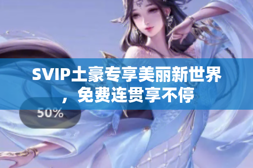 SVIP土豪专享美丽新世界，免费连贯享不停