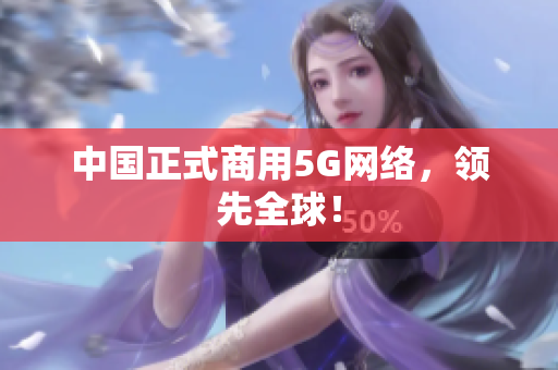 中国正式商用5G网络，领先全球！