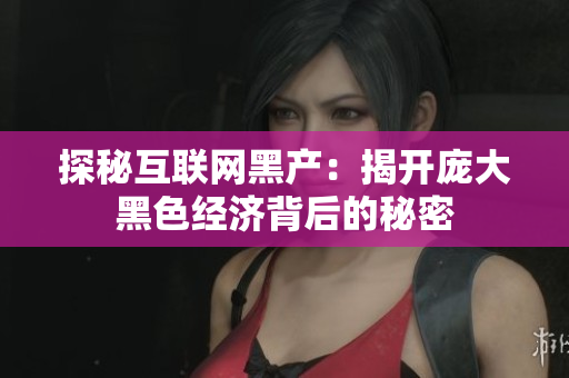 探秘互联网黑产：揭开庞大黑色经济背后的秘密