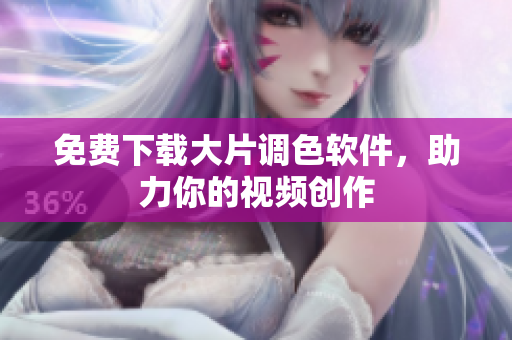 免费下载大片调色软件，助力你的视频创作