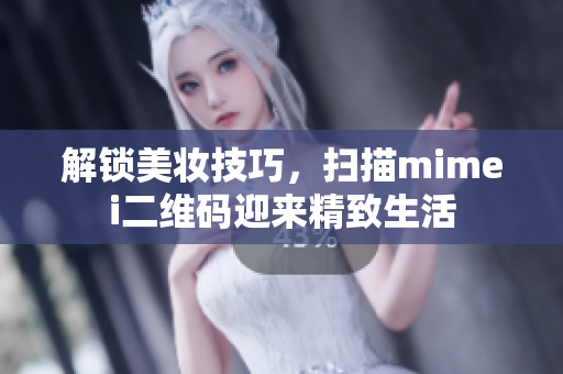 解锁美妆技巧，扫描mimei二维码迎来精致生活
