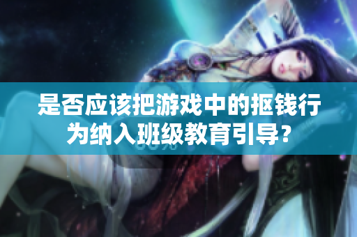 是否应该把游戏中的抠钱行为纳入班级教育引导？