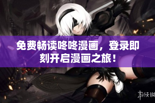 免费畅读咚咚漫画，登录即刻开启漫画之旅！