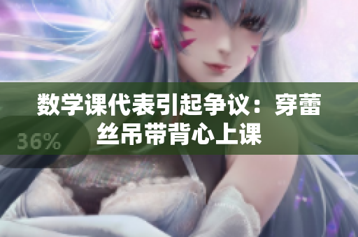 数学课代表引起争议：穿蕾丝吊带背心上课