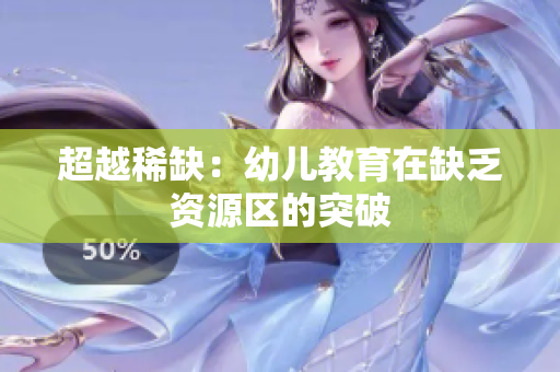 超越稀缺：幼儿教育在缺乏资源区的突破