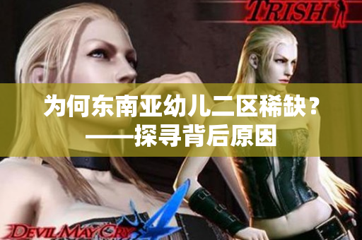 为何东南亚幼儿二区稀缺？——探寻背后原因