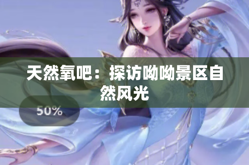 天然氧吧：探访呦呦景区自然风光
