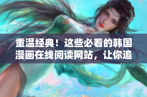 重温经典！这些必看的韩国漫画在线阅读网站，让你追回青春。
