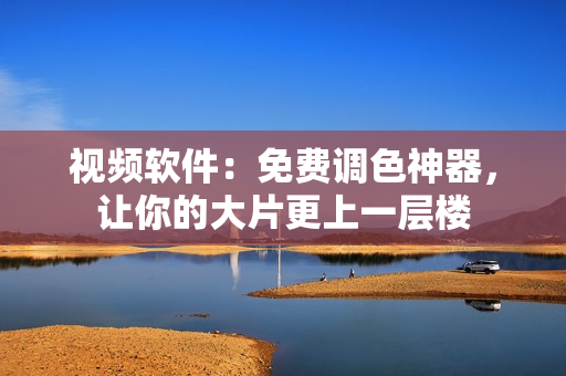 视频软件：免费调色神器，让你的大片更上一层楼