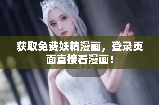 获取免费妖精漫画，登录页面直接看漫画！