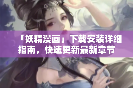 「妖精漫画」下载安装详细指南，快速更新最新章节