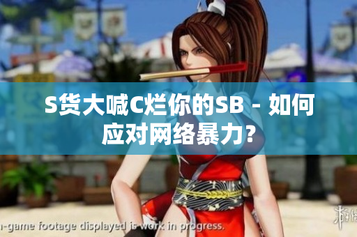 S货大喊C烂你的SB - 如何应对网络暴力？