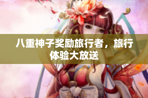 八重神子奖励旅行者，旅行体验大放送