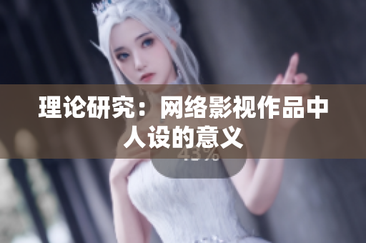 理论研究：网络影视作品中人设的意义