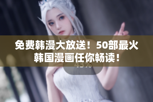 免费韩漫大放送！50部最火韩国漫画任你畅读！