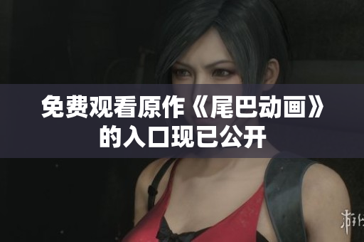免费观看原作《尾巴动画》的入口现已公开