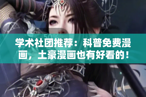 学术社团推荐：科普免费漫画，土豪漫画也有好看的！