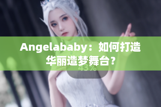 Angelababy：如何打造华丽造梦舞台？