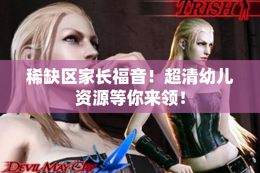 稀缺区家长福音！超清幼儿资源等你来领！
