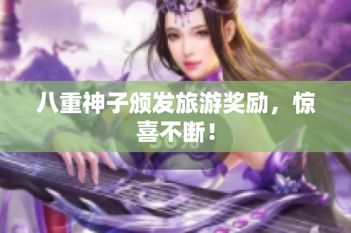 八重神子颁发旅游奖励，惊喜不断！