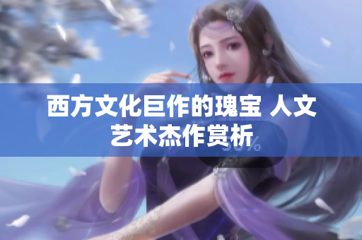 西方文化巨作的瑰宝 人文艺术杰作赏析