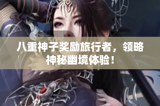 八重神子奖励旅行者，领略神秘幽境体验！