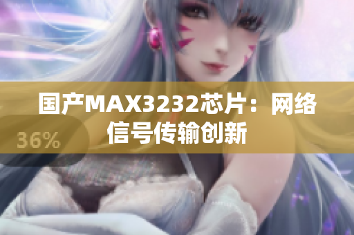 国产MAX3232芯片：网络信号传输创新