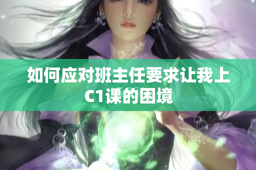 如何应对班主任要求让我上C1课的困境