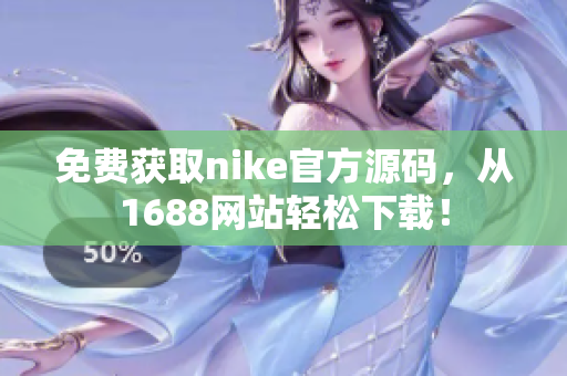 免费获取nike官方源码，从1688网站轻松下载！