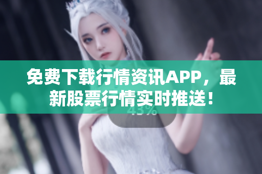 免费下载行情资讯APP，最新股票行情实时推送！