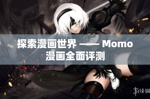 探索漫画世界 —— Momo漫画全面评测