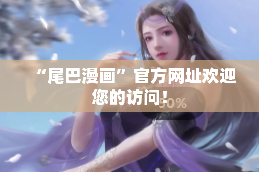 “尾巴漫画”官方网址欢迎您的访问！