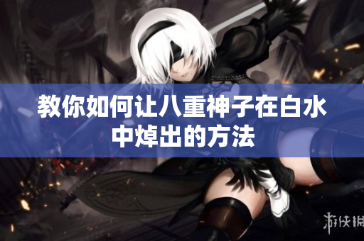 教你如何让八重神子在白水中焯出的方法