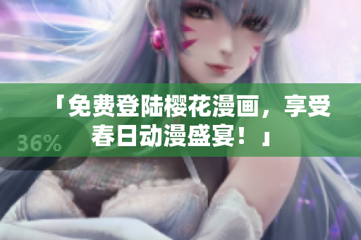 「免费登陆樱花漫画，享受春日动漫盛宴！」