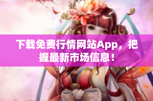 下载免费行情网站App，把握最新市场信息！