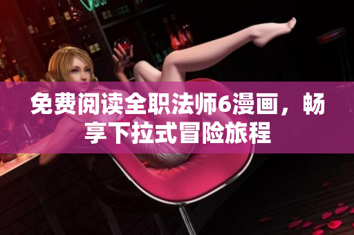免费阅读全职法师6漫画，畅享下拉式冒险旅程