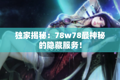 独家揭秘：78w78最神秘的隐藏服务！