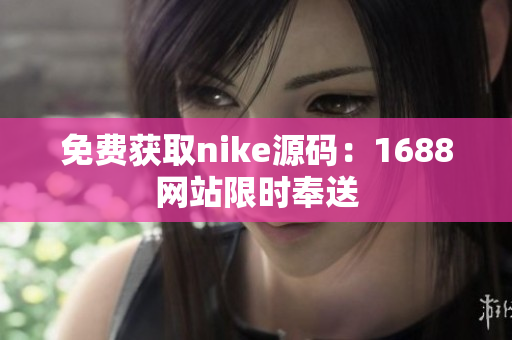 免费获取nike源码：1688网站限时奉送