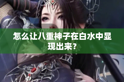 怎么让八重神子在白水中显现出来？